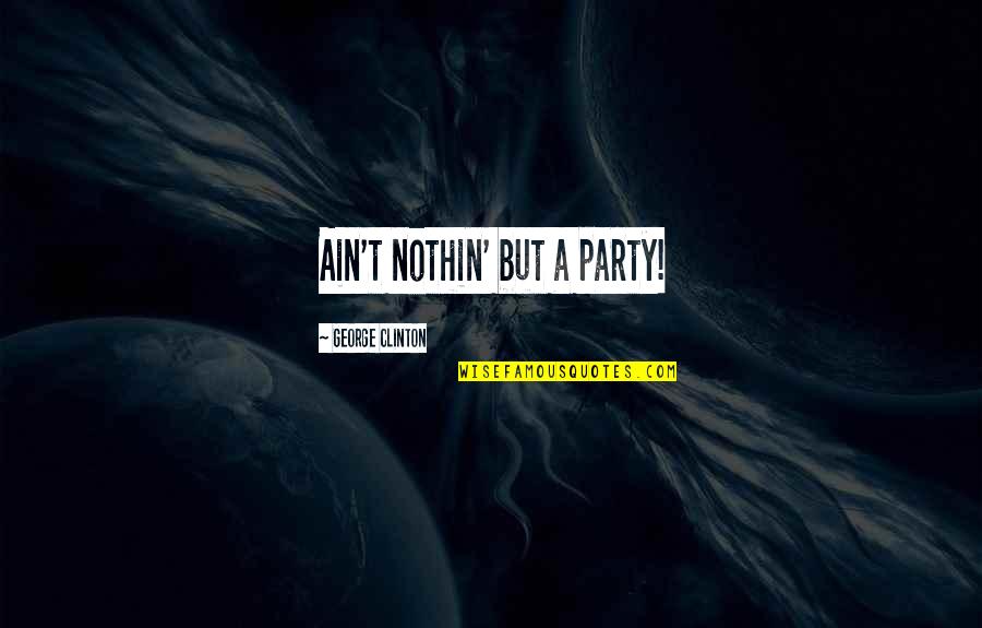 Woman Inspired Quotes By George Clinton: Ain't nothin' but a party!