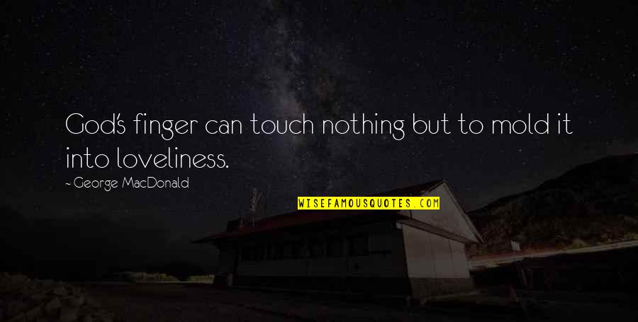 Woman Inspired Quotes By George MacDonald: God's finger can touch nothing but to mold