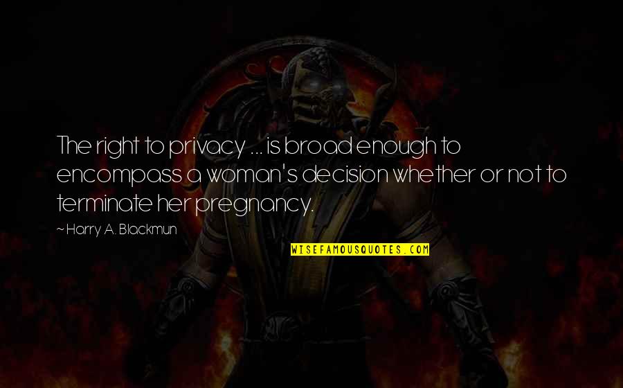 Woman Is Right Quotes By Harry A. Blackmun: The right to privacy ... is broad enough