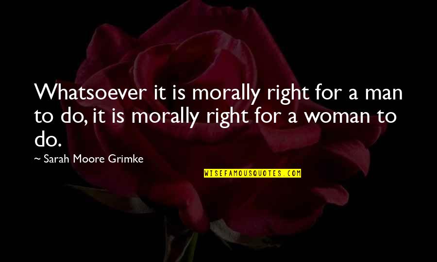 Woman Is Right Quotes By Sarah Moore Grimke: Whatsoever it is morally right for a man