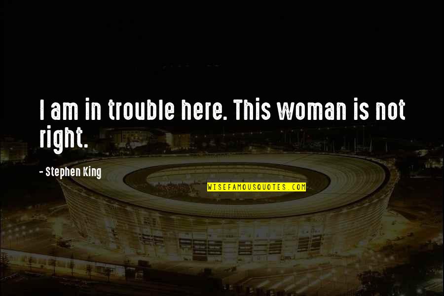 Woman Is Right Quotes By Stephen King: I am in trouble here. This woman is