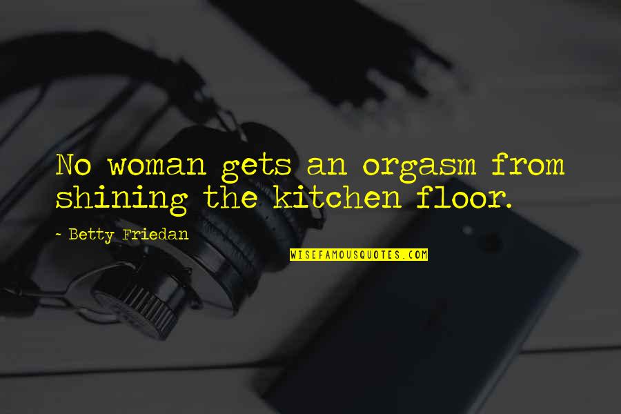 Woman Kitchen Quotes By Betty Friedan: No woman gets an orgasm from shining the