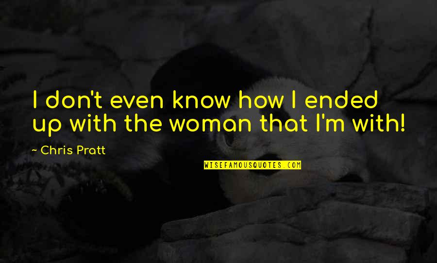 Woman Knows Best Quotes By Chris Pratt: I don't even know how I ended up