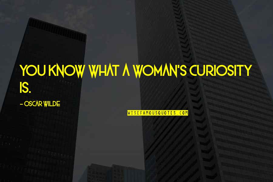 Woman Knows Best Quotes By Oscar Wilde: You know what a woman's curiosity is.