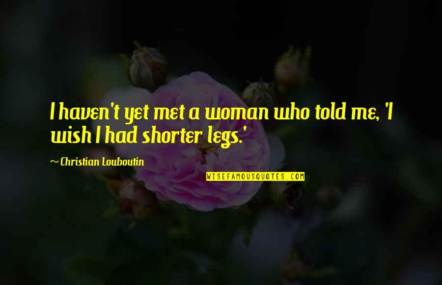 Woman Legs Quotes By Christian Louboutin: I haven't yet met a woman who told
