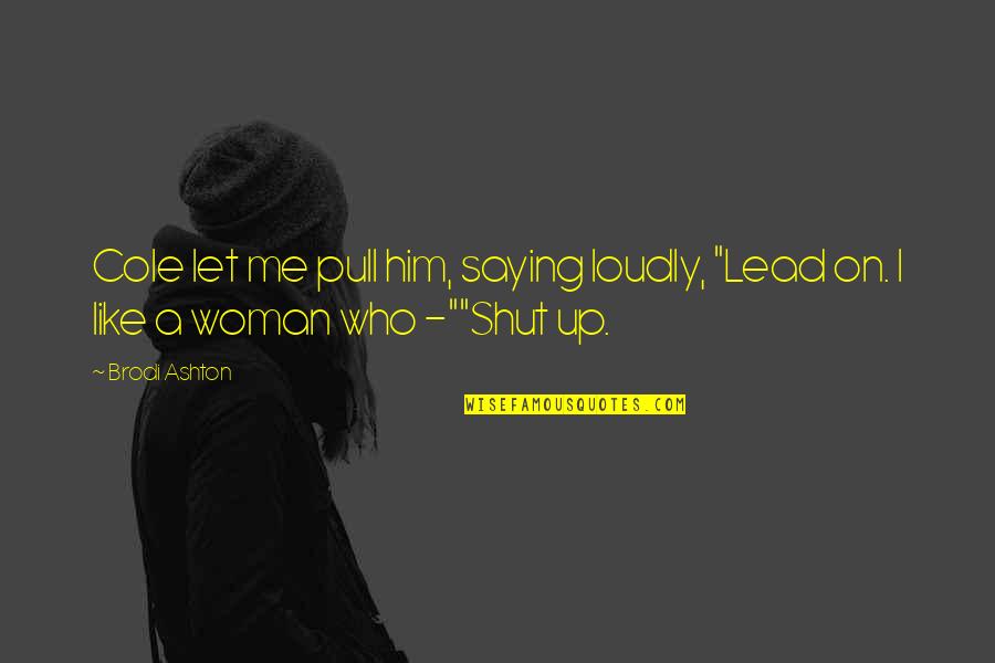 Woman Like Me Quotes By Brodi Ashton: Cole let me pull him, saying loudly, "Lead