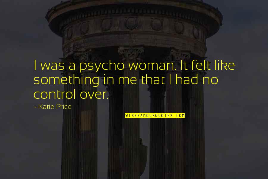 Woman Like Me Quotes By Katie Price: I was a psycho woman. It felt like