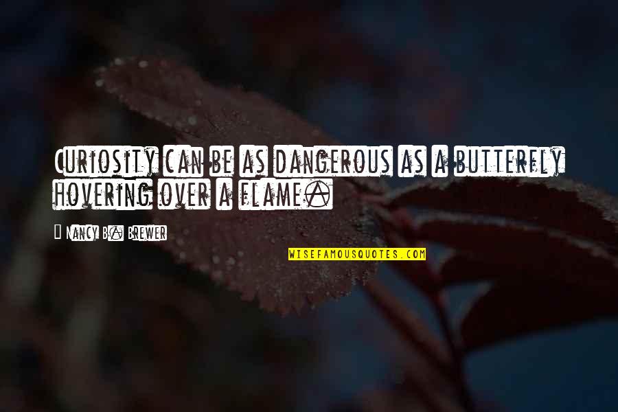 Woman Matriarch Quotes By Nancy B. Brewer: Curiosity can be as dangerous as a butterfly Woman Matriarch Quotes By Nancy B. Brewer: Curiosity can be as dangerous as a butterfly