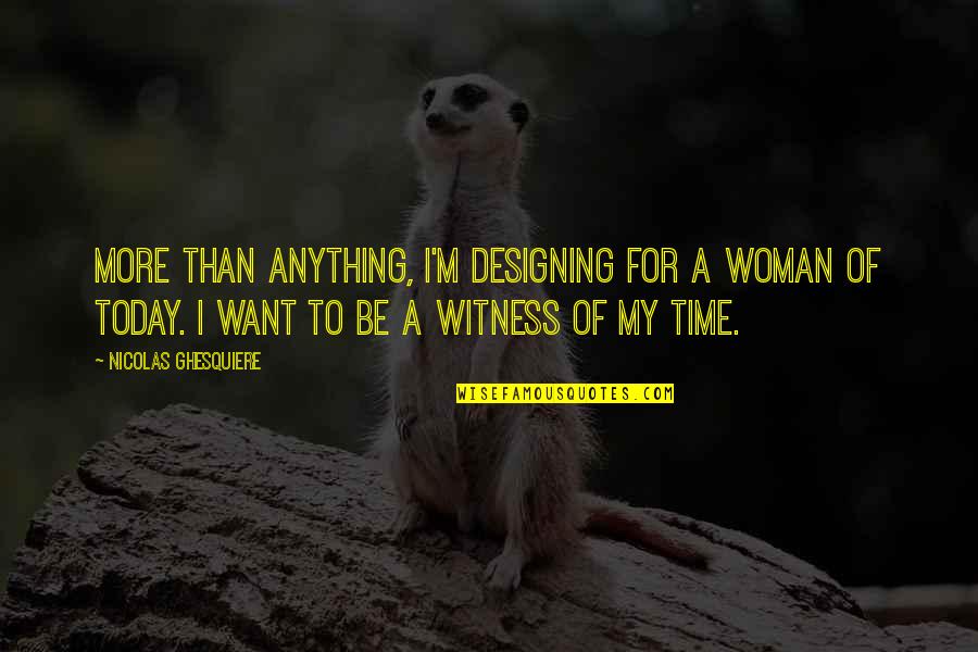Woman My Time Quotes By Nicolas Ghesquiere: More than anything, I'm designing for a woman