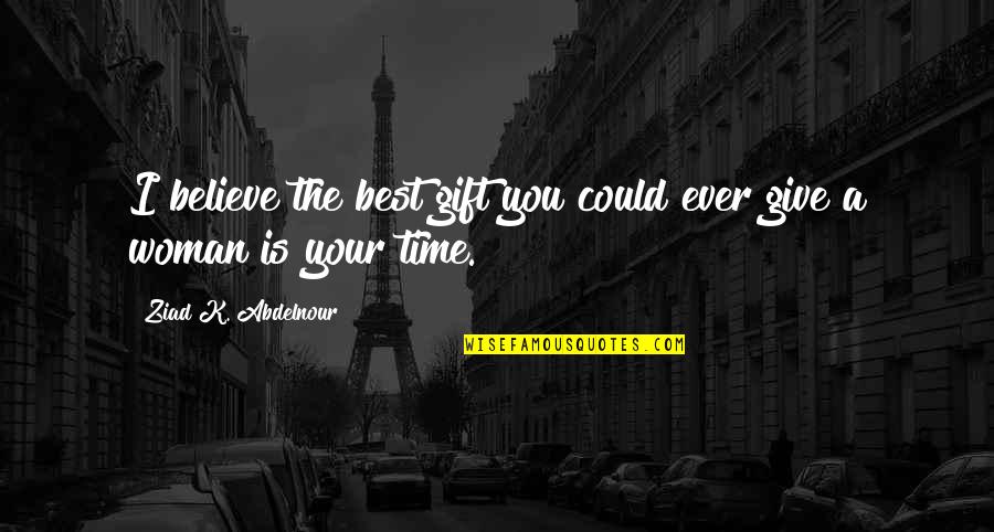 Woman My Time Quotes By Ziad K. Abdelnour: I believe the best gift you could ever