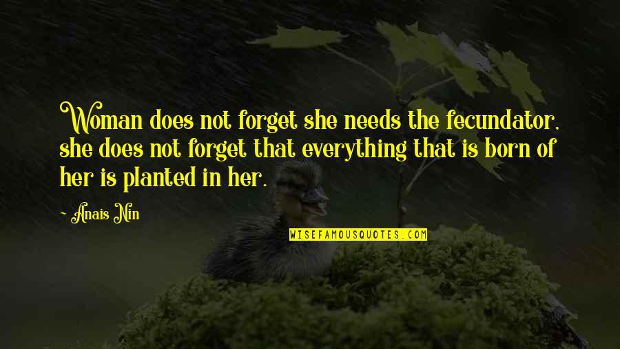 Woman Needs Quotes By Anais Nin: Woman does not forget she needs the fecundator,