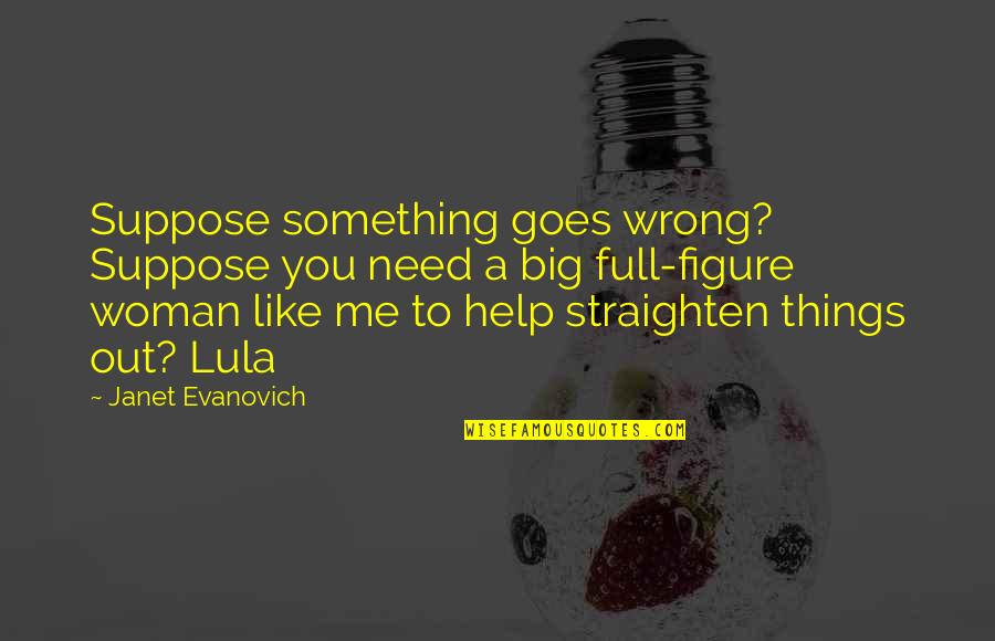 Woman Needs Quotes By Janet Evanovich: Suppose something goes wrong? Suppose you need a