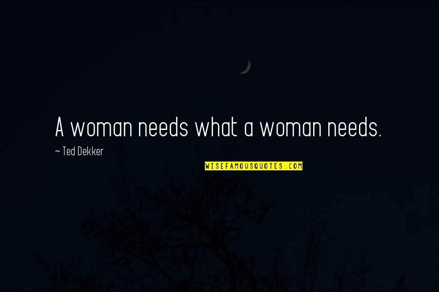 Woman Needs Quotes By Ted Dekker: A woman needs what a woman needs.