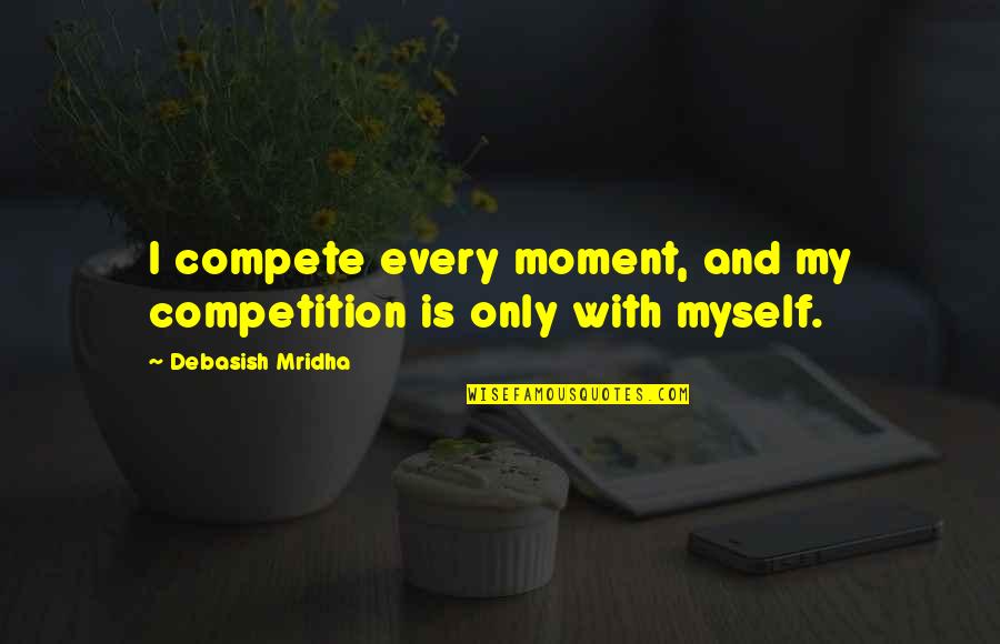 Woman One Piece Quotes By Debasish Mridha: I compete every moment, and my competition is