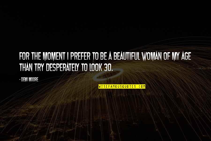 Woman Over 30 Quotes By Demi Moore: For the moment I prefer to be a