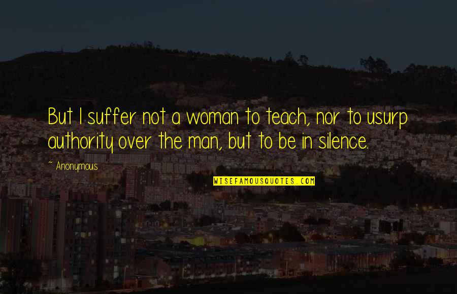 Woman Over Man Quotes By Anonymous: But I suffer not a woman to teach,