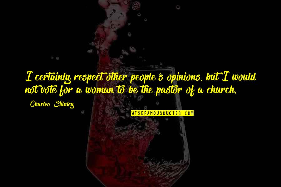 Woman Pastor Quotes By Charles Stanley: I certainly respect other people's opinions, but I Woman Pastor Quotes By Charles Stanley: I certainly respect other people's opinions, but I
