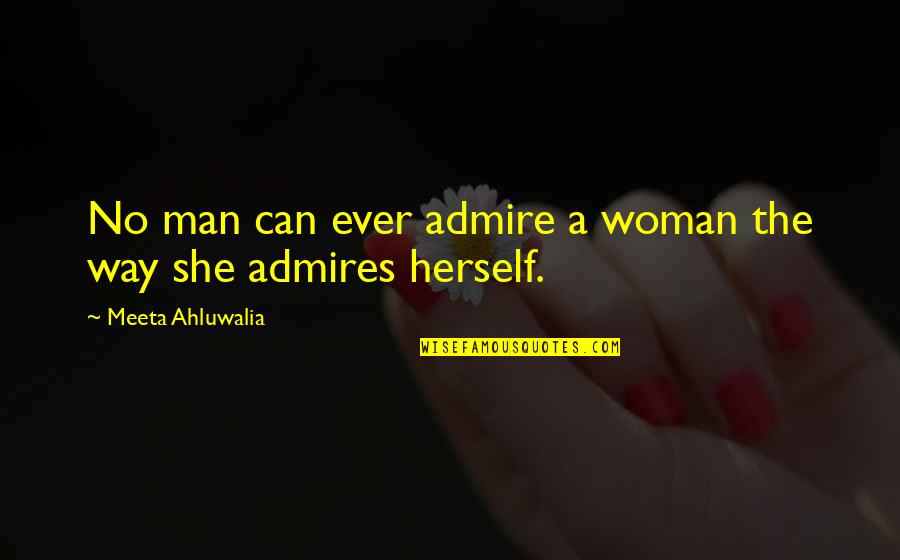 Woman Quotes Quotes By Meeta Ahluwalia: No man can ever admire a woman the
