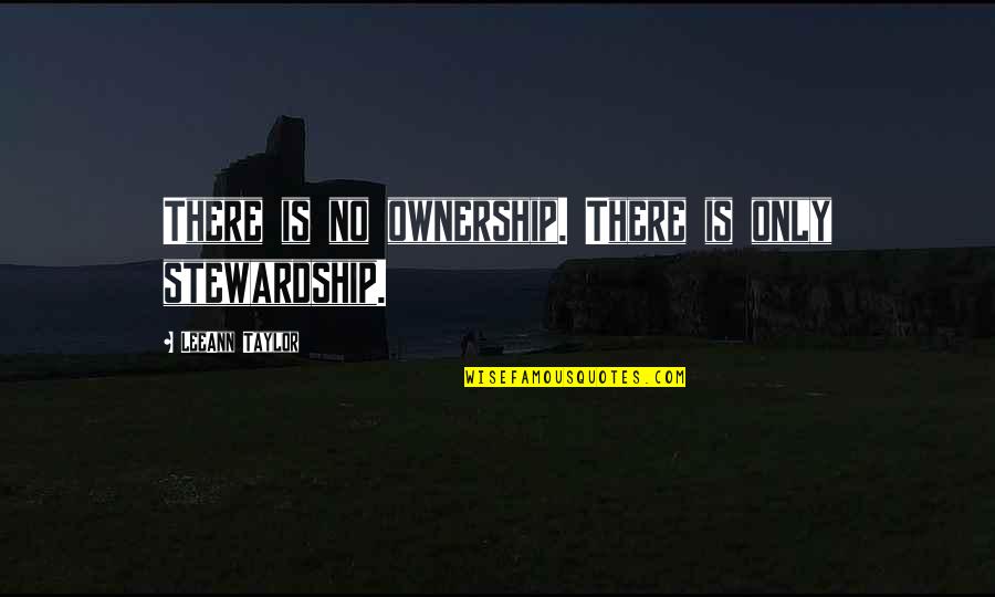 Woman Responsibility Quotes By LeeAnn Taylor: There is no ownership. There is only stewardship.