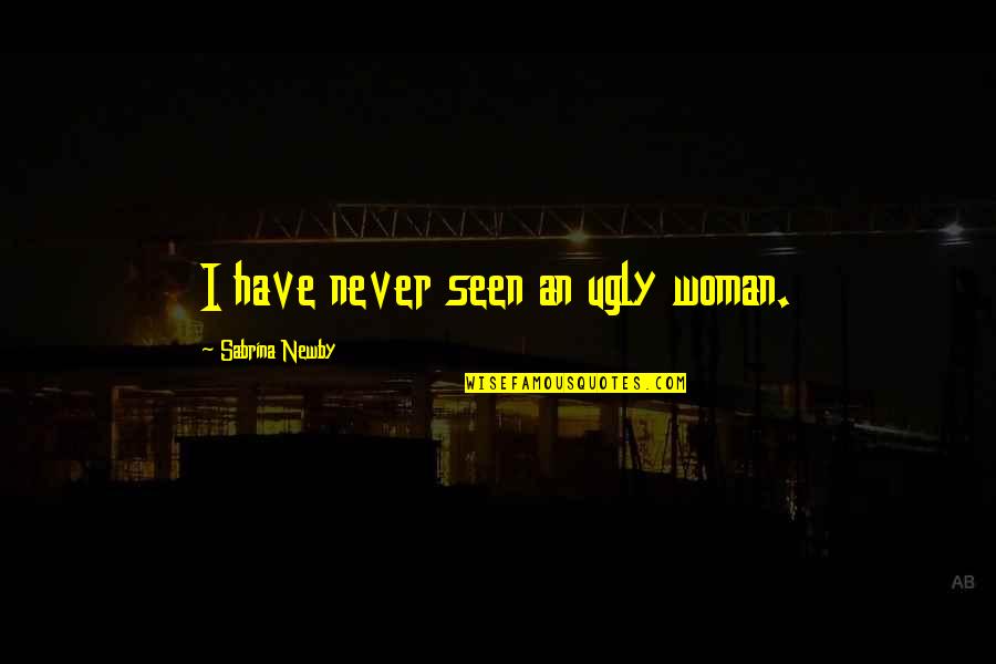 Woman S Beauty Quotes By Sabrina Newby: I have never seen an ugly woman.