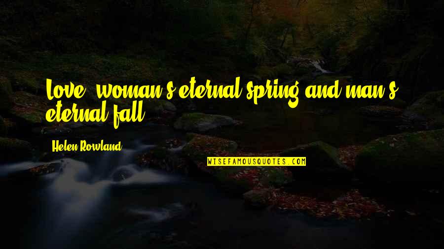 Woman S Love Quotes By Helen Rowland: Love: woman's eternal spring and man's eternal fall.