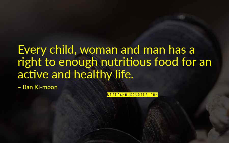 Woman To Woman Life Quotes By Ban Ki-moon: Every child, woman and man has a right