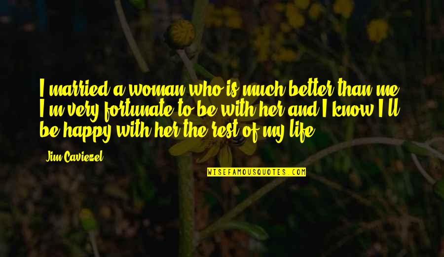 Woman To Woman Life Quotes By Jim Caviezel: I married a woman who is much better