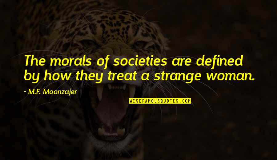 Woman Treat Quotes By M.F. Moonzajer: The morals of societies are defined by how