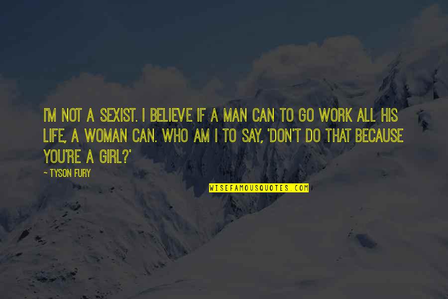 Woman Vs Girl Quotes By Tyson Fury: I'm not a sexist. I believe if a