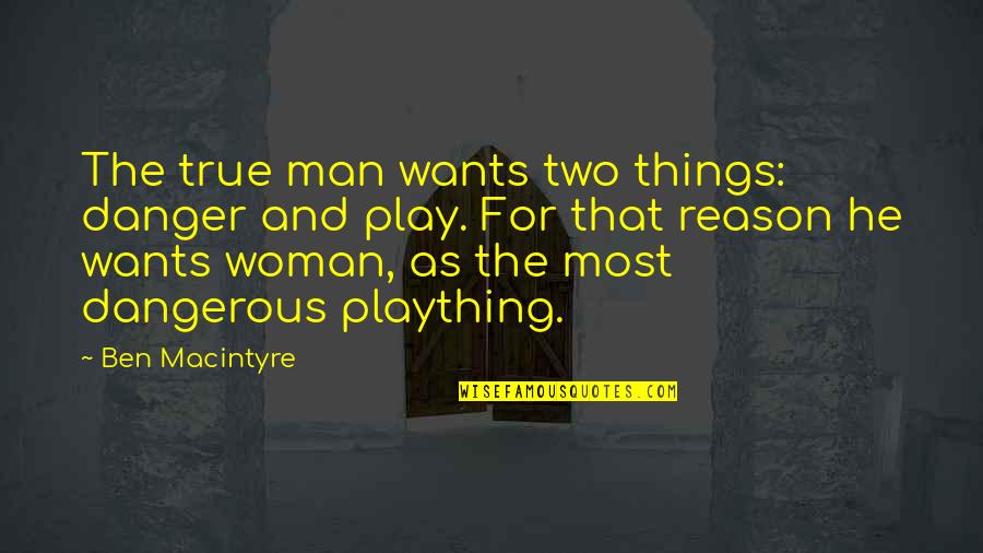 Woman Wants Man Quotes By Ben Macintyre: The true man wants two things: danger and