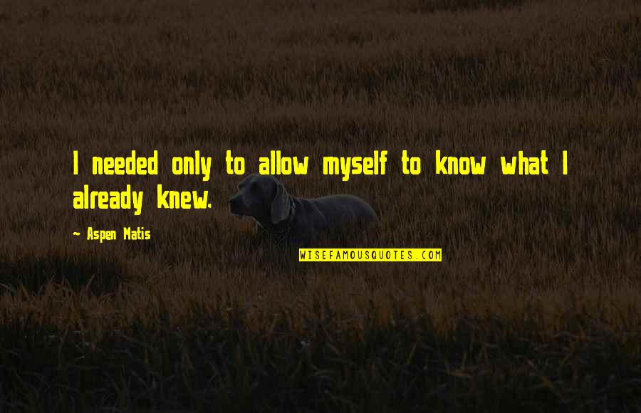 Woman Wisdom Quotes By Aspen Matis: I needed only to allow myself to know