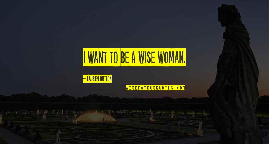 Woman Wise Quotes By Lauren Hutton: I want to be a wise woman.