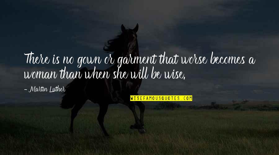 Woman Wise Quotes By Martin Luther: There is no gown or garment that worse