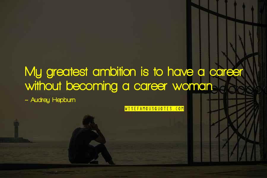 Woman With Ambition Quotes By Audrey Hepburn: My greatest ambition is to have a career