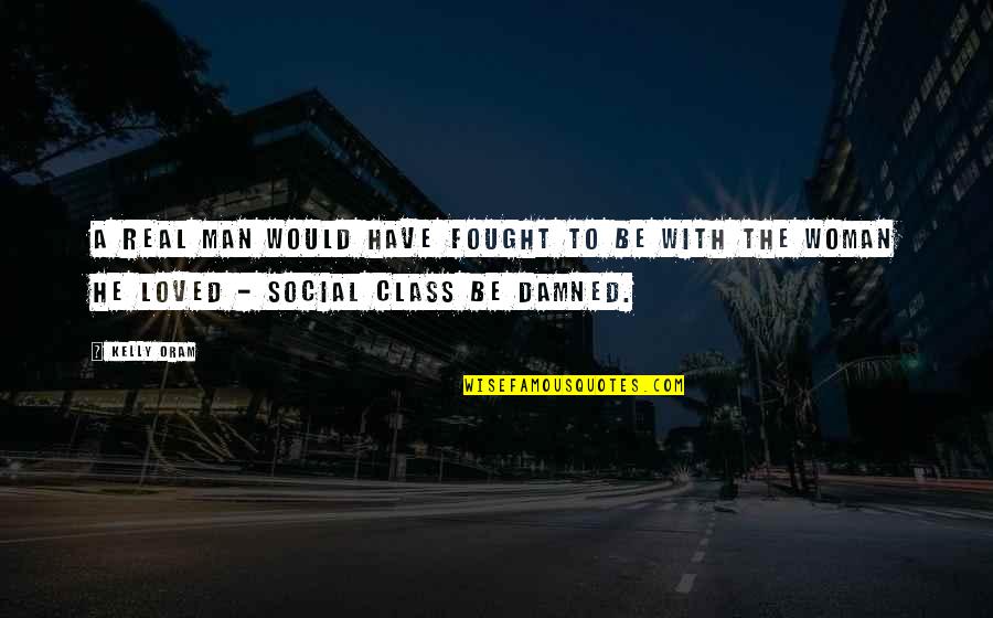 Woman With Class Quotes By Kelly Oram: A real man would have fought to be