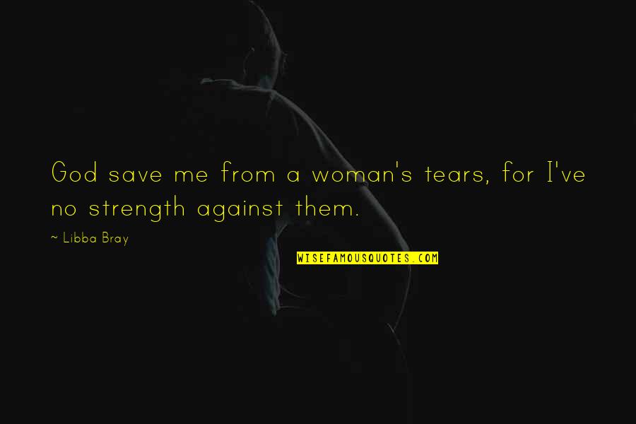 Woman With Strength Quotes By Libba Bray: God save me from a woman's tears, for