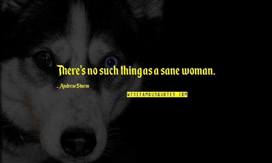Woman With Value Quotes By Andrew Sturm: There's no such thing as a sane woman.