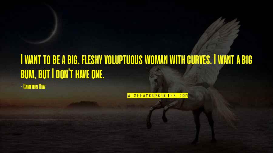 Woman Without Curves Quotes By Cameron Diaz: I want to be a big, fleshy voluptuous