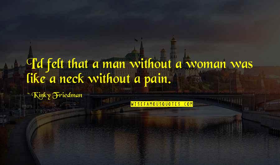 Woman Without Man Quotes By Kinky Friedman: I'd felt that a man without a woman