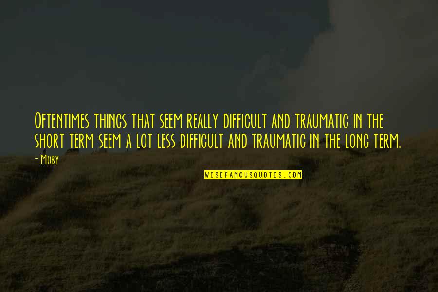 Womand Quotes By Moby: Oftentimes things that seem really difficult and traumatic