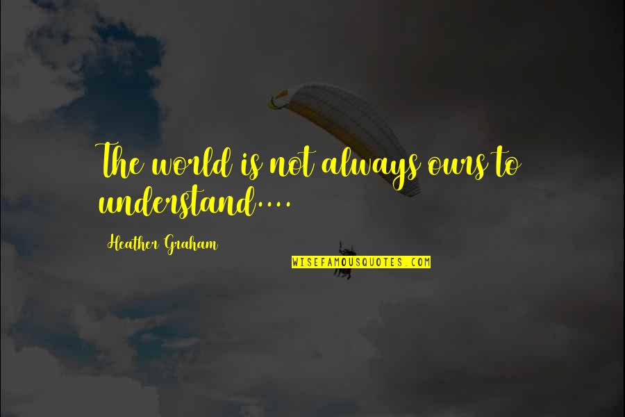 Womangrove Quotes By Heather Graham: The world is not always ours to understand....