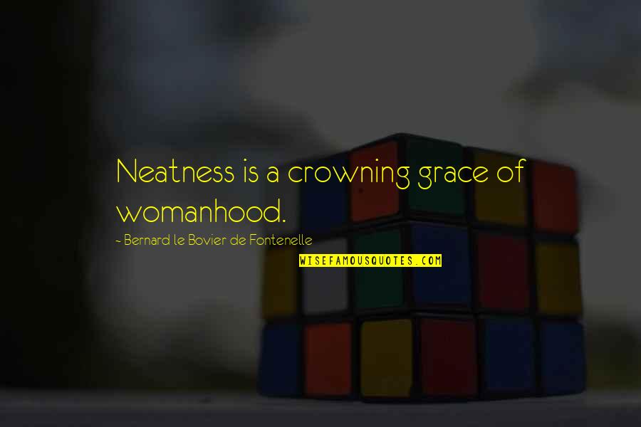 Womanhood Quotes By Bernard Le Bovier De Fontenelle: Neatness is a crowning grace of womanhood.