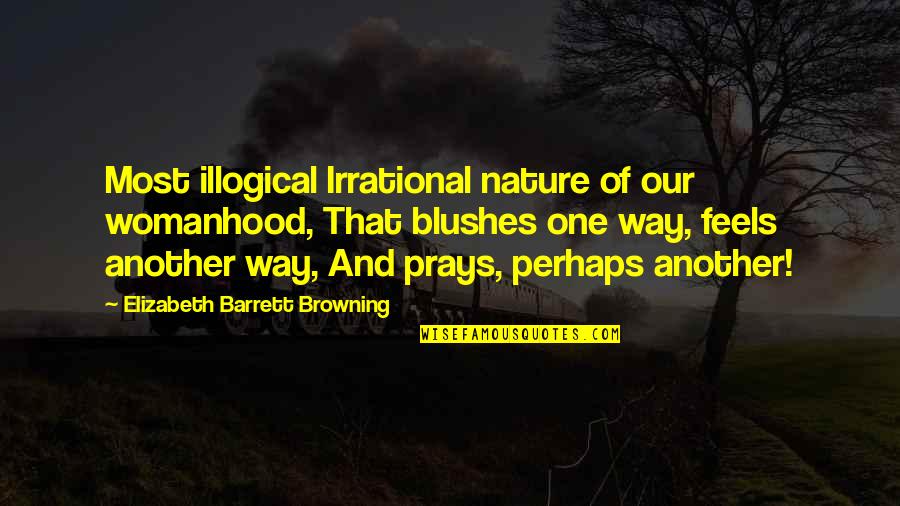 Womanhood Quotes By Elizabeth Barrett Browning: Most illogical Irrational nature of our womanhood, That