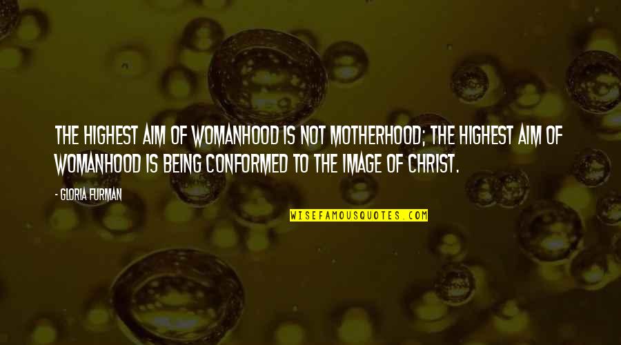 Womanhood Quotes By Gloria Furman: The highest aim of womanhood is not motherhood;