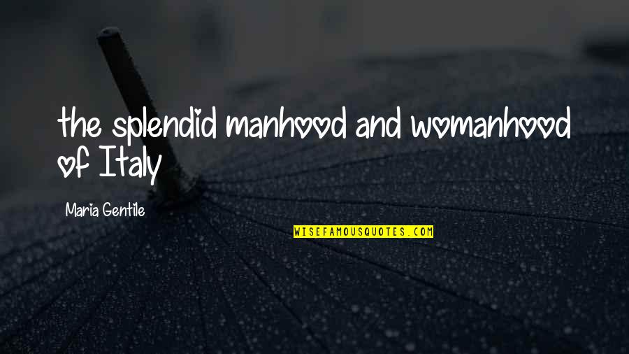Womanhood Quotes By Maria Gentile: the splendid manhood and womanhood of Italy