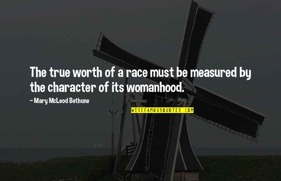 Womanhood Quotes By Mary McLeod Bethune: The true worth of a race must be