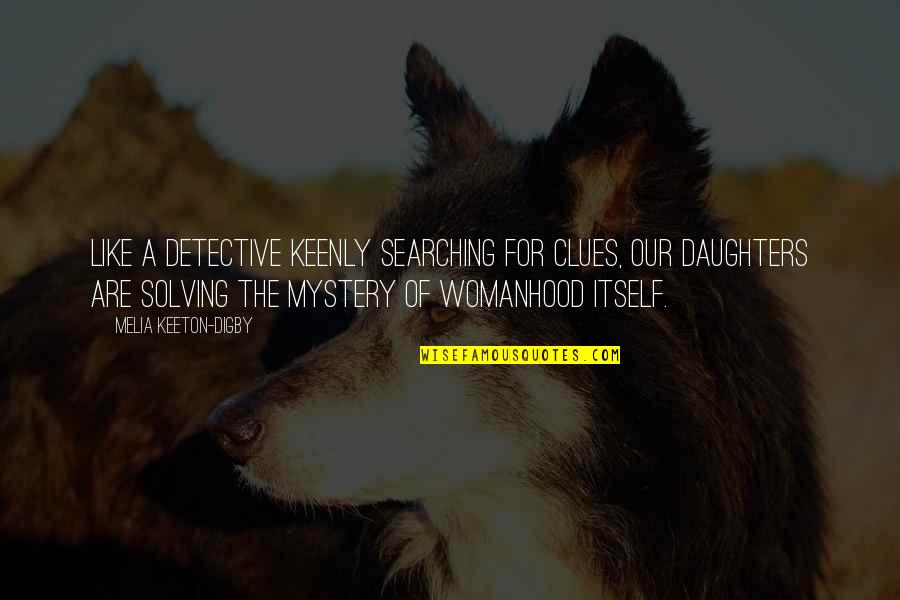 Womanhood Quotes By Melia Keeton-Digby: Like a detective keenly searching for clues, our