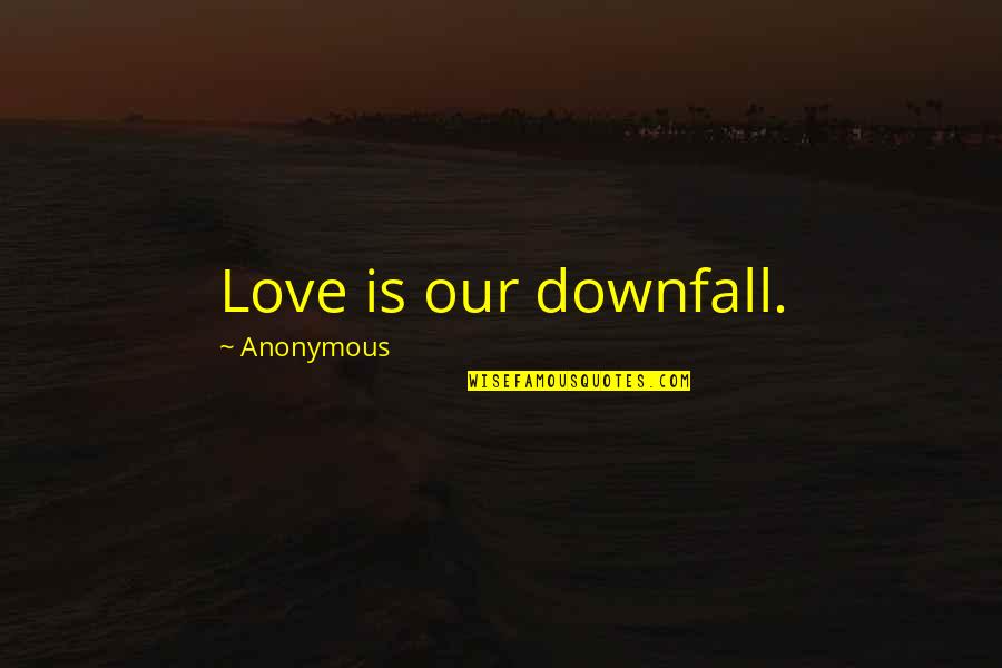 Womanish Synonyms Quotes By Anonymous: Love is our downfall.