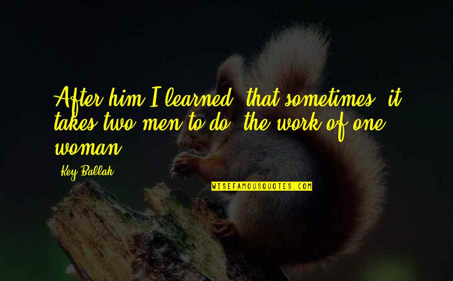 Woman'it Quotes By Key Ballah: After him I learned, that sometimes, it takes