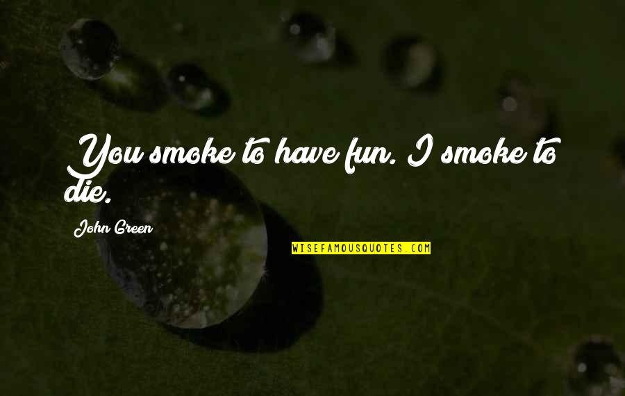 Womanizer Man Quotes By John Green: You smoke to have fun. I smoke to